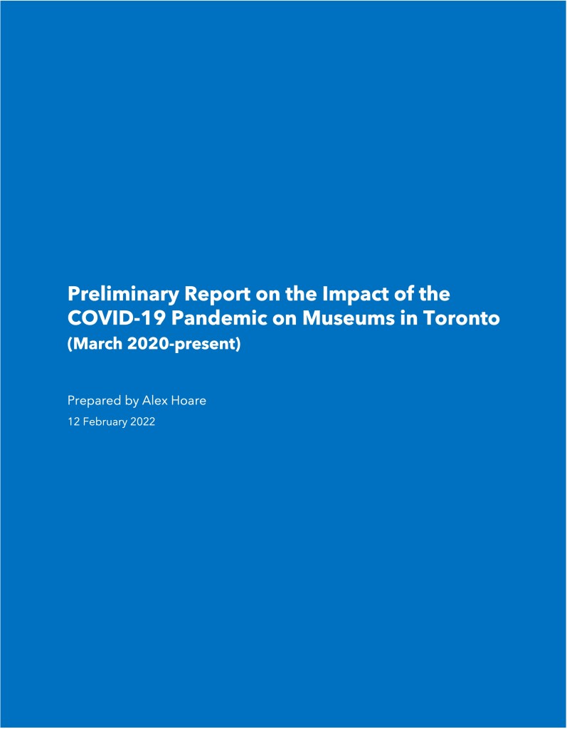 A blue and white document cover that reads Preliminary Report on the Impact of the COVID-19 Pandemic on Museums in Toronto, March 2020-present. Prepared by Alex Hoare, 12 February 2022.