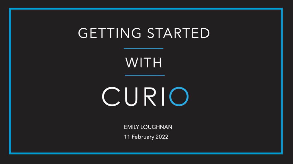 The introductory slide for a slide deck, in black, blue and white. The slide reads Getting Started with Curio, Emily Loughnan, 11 February 2022. 